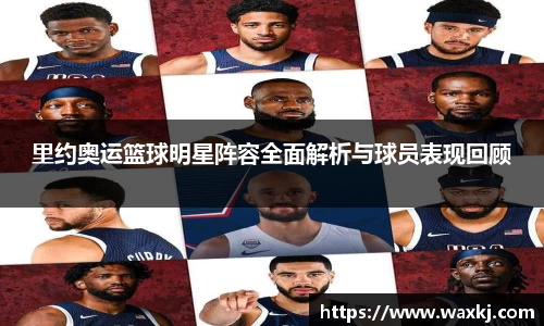 里约奥运篮球明星阵容全面解析与球员表现回顾