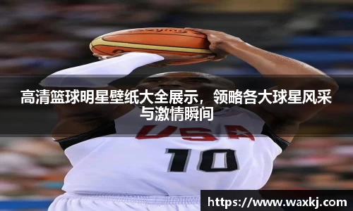 高清篮球明星壁纸大全展示，领略各大球星风采与激情瞬间