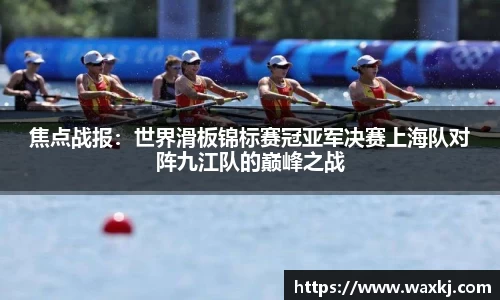焦点战报：世界滑板锦标赛冠亚军决赛上海队对阵九江队的巅峰之战