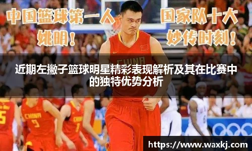 近期左撇子篮球明星精彩表现解析及其在比赛中的独特优势分析