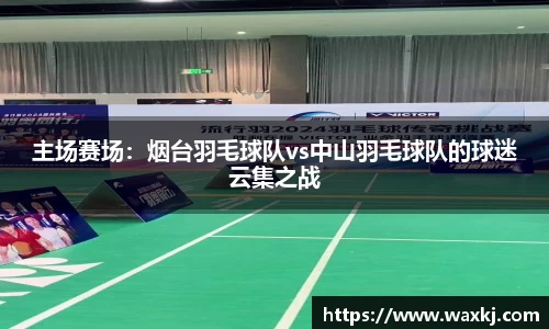 主场赛场：烟台羽毛球队vs中山羽毛球队的球迷云集之战