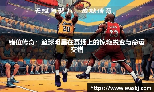 错位传奇：篮球明星在赛场上的惊艳蜕变与命运交错