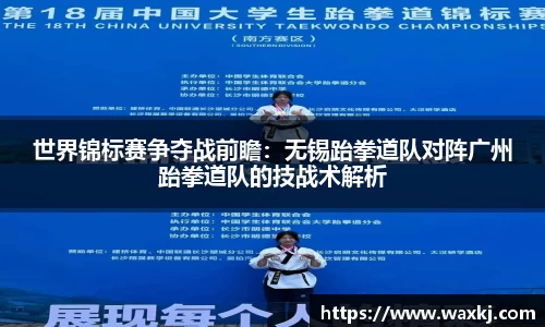 世界锦标赛争夺战前瞻：无锡跆拳道队对阵广州跆拳道队的技战术解析
