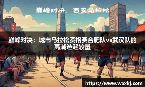 巅峰对决：城市马拉松资格赛合肥队vs武汉队的高潮迭起较量