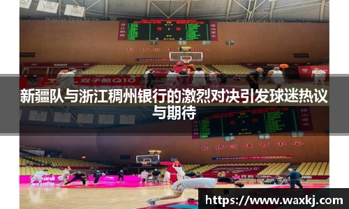 新疆队与浙江稠州银行的激烈对决引发球迷热议与期待