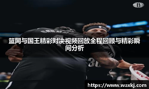 篮网与国王精彩对决视频回放全程回顾与精彩瞬间分析