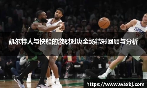 凯尔特人与快船的激烈对决全场精彩回顾与分析