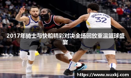 2017年骑士与快船精彩对决全场回放重温篮球盛宴