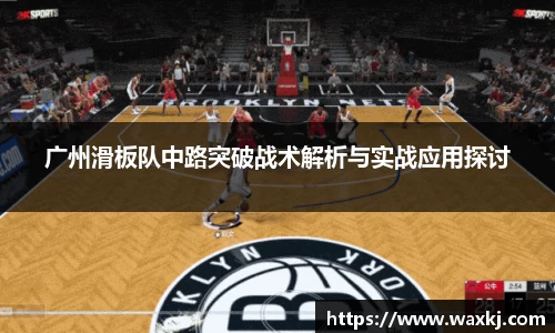 广州滑板队中路突破战术解析与实战应用探讨